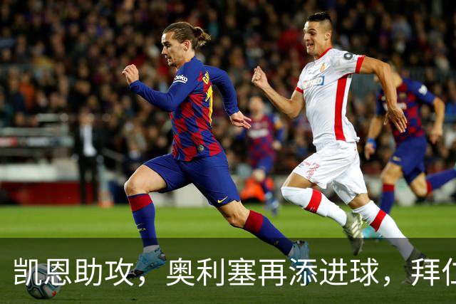 凯恩助攻，奥利塞再添进球，拜仁以3-0轻取对手！