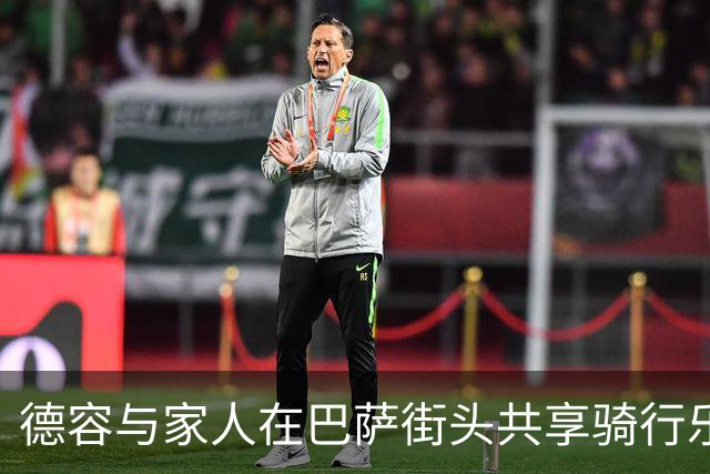 德容与家人在巴萨街头共享骑行乐趣